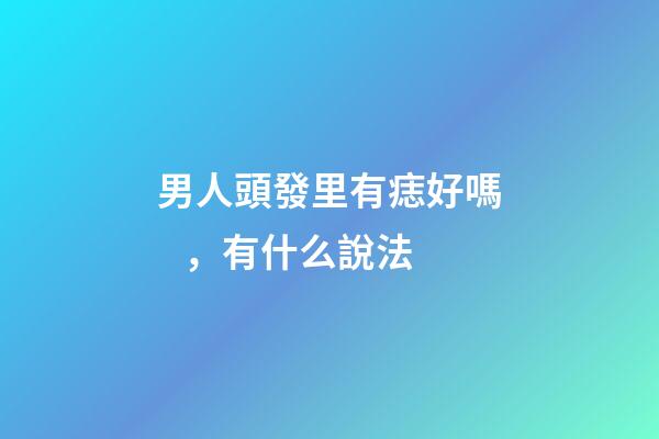 男人頭發里有痣好嗎，有什么說法